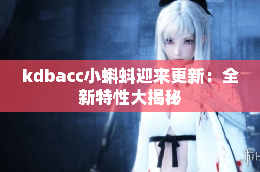 kdbacc小蝌蚪迎来更新：全新特性大揭秘