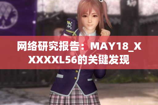 网络研究报告：MAY18_XXXXXL56的关键发现