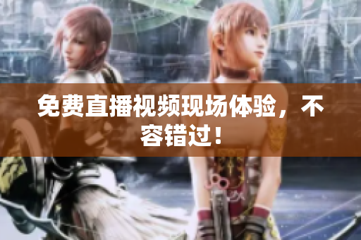 免费直播视频现场体验，不容错过！