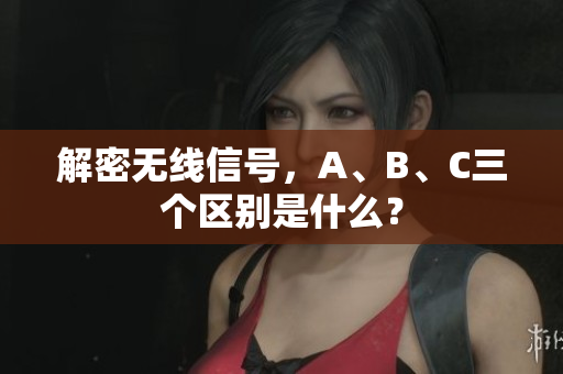 解密无线信号，A、B、C三个区别是什么？