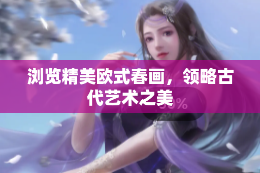 浏览精美欧式春画，领略古代艺术之美