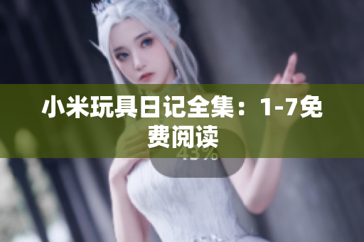 小米玩具日记全集：1-7免费阅读