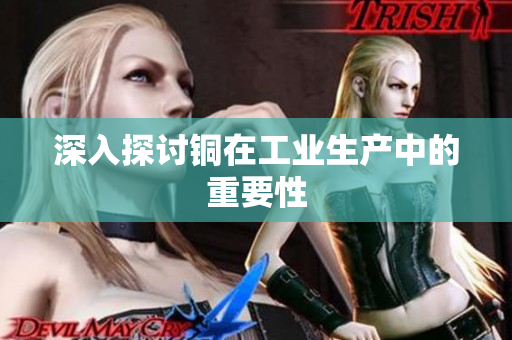 深入探讨铜在工业生产中的重要性