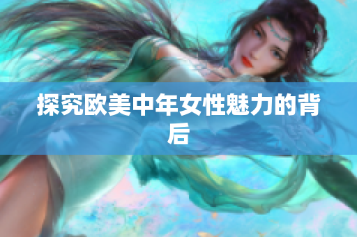 探究欧美中年女性魅力的背后