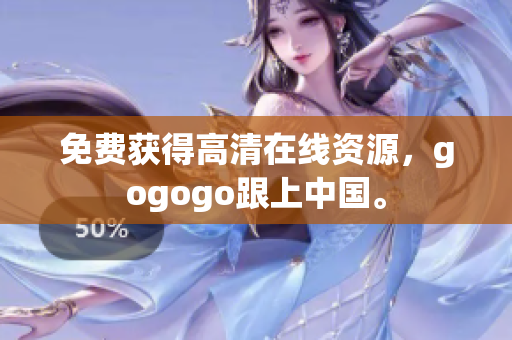免费获得高清在线资源，gogogo跟上中国。