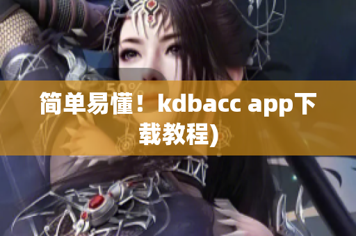 简单易懂！kdbacc app下载教程)