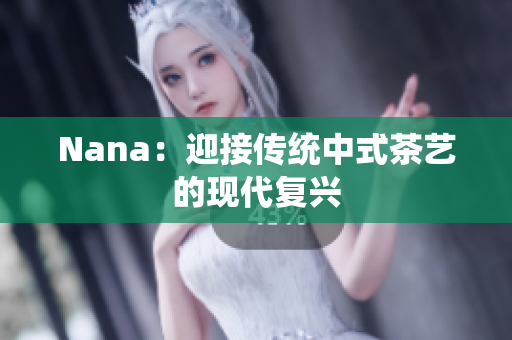 Nana：迎接传统中式茶艺的现代复兴