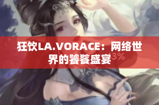 狂饮LA.VORACE：网络世界的饕餮盛宴