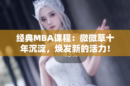 经典MBA课程：微微草十年沉淀，焕发新的活力！