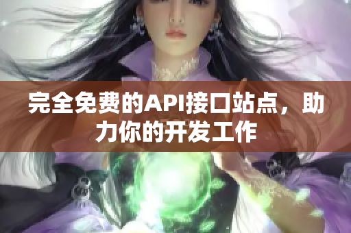 完全免费的API接口站点，助力你的开发工作
