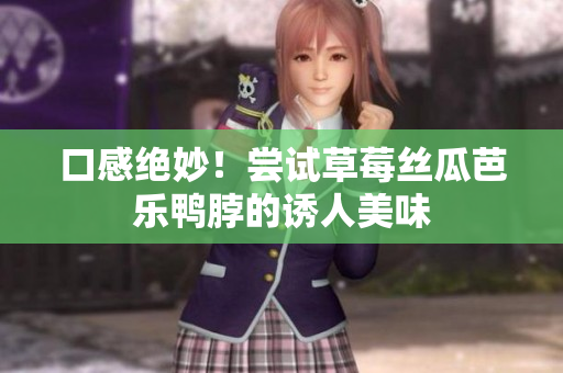 口感绝妙！尝试草莓丝瓜芭乐鸭脖的诱人美味