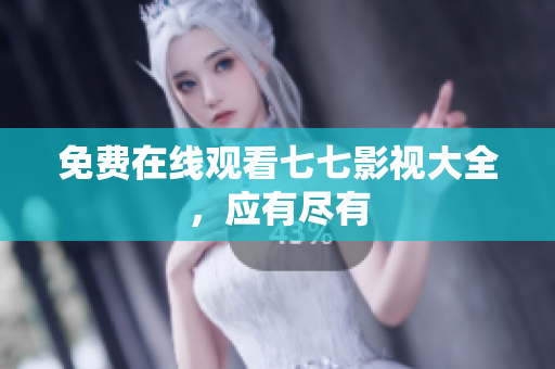 免费在线观看七七影视大全，应有尽有