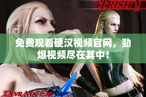 免费观看硬汉视频官网，劲爆视频尽在其中！
