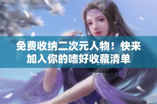 免费收纳二次元人物！快来加入你的嗜好收藏清单