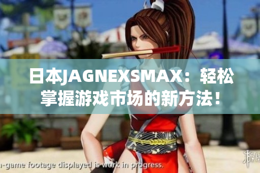 日本JAGNEXSMAX：轻松掌握游戏市场的新方法！