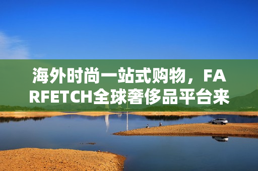 海外时尚一站式购物，FARFETCH全球奢侈品平台来袭