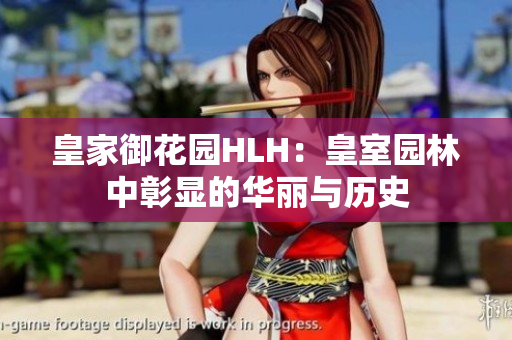 皇家御花园HLH：皇室园林中彰显的华丽与历史