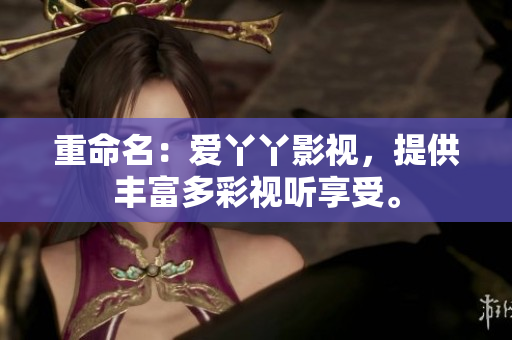 重命名：爱丫丫影视，提供丰富多彩视听享受。