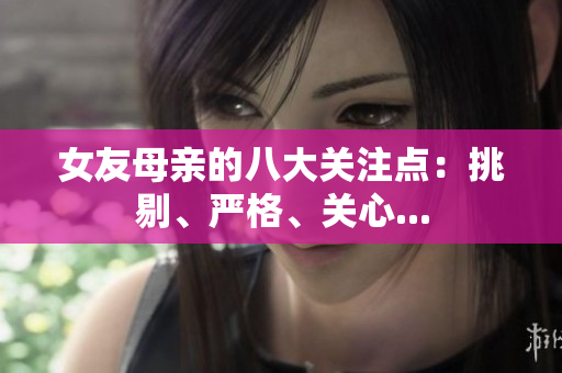 女友母亲的八大关注点：挑剔、严格、关心...