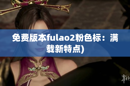 免费版本fulao2粉色标：满载新特点)