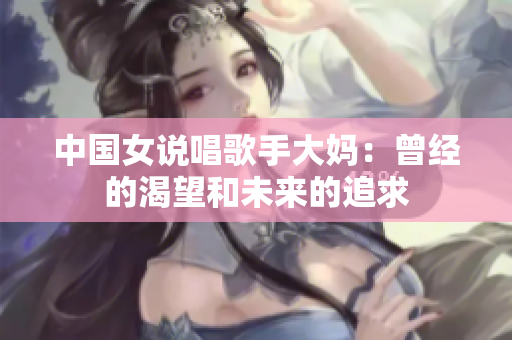 中国女说唱歌手大妈：曾经的渴望和未来的追求