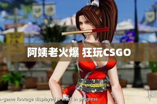 阿姨老火爆 狂玩CSGO