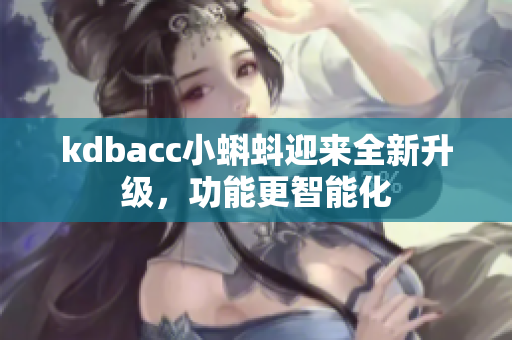 kdbacc小蝌蚪迎来全新升级，功能更智能化