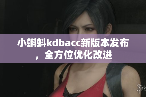 小蝌蚪kdbacc新版本发布，全方位优化改进