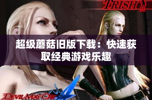 超级蘑菇旧版下载：快速获取经典游戏乐趣