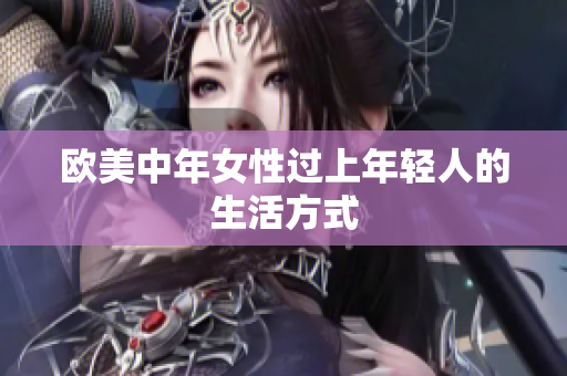 欧美中年女性过上年轻人的生活方式