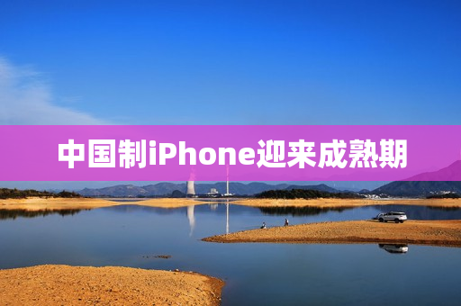 中国制iPhone迎来成熟期