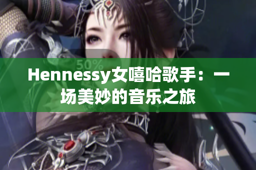 Hennessy女嘻哈歌手：一场美妙的音乐之旅