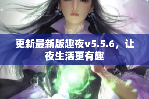更新最新版趣夜v5.5.6，让夜生活更有趣