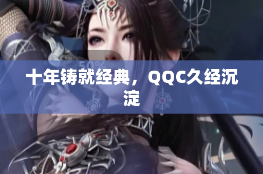 十年铸就经典，QQC久经沉淀