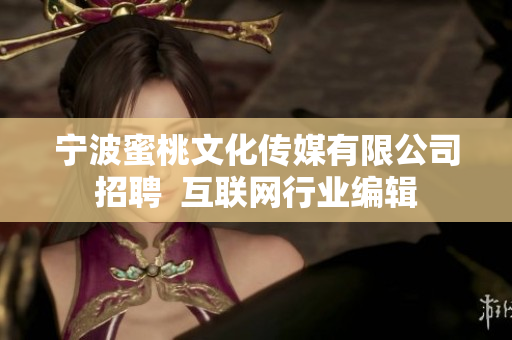 宁波蜜桃文化传媒有限公司招聘  互联网行业编辑