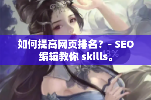 如何提高网页排名？- SEO编辑教你 skills。