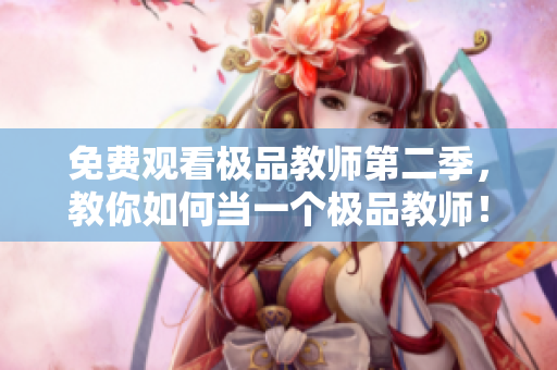 免费观看极品教师第二季，教你如何当一个极品教师！