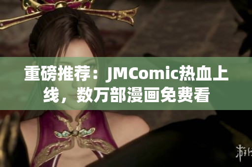重磅推荐：JMComic热血上线，数万部漫画免费看