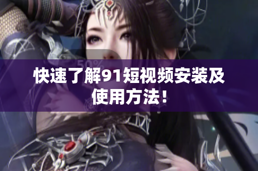 快速了解91短视频安装及使用方法！