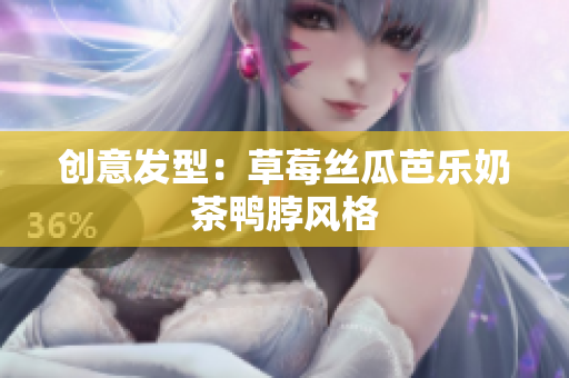 创意发型：草莓丝瓜芭乐奶茶鸭脖风格