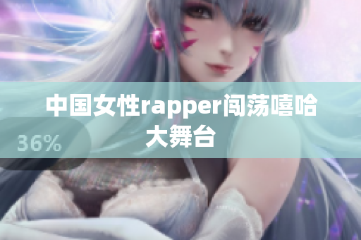 中国女性rapper闯荡嘻哈大舞台