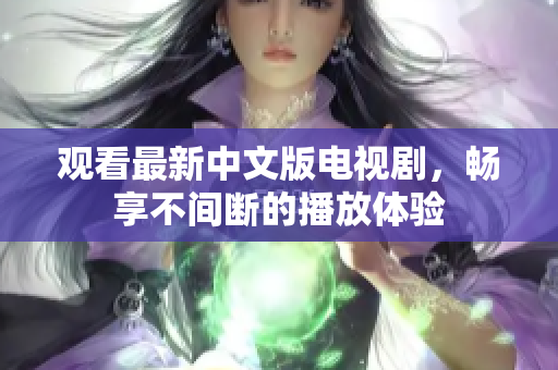 观看最新中文版电视剧，畅享不间断的播放体验