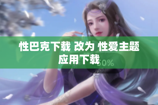 性巴克下载 改为 性爱主题应用下载