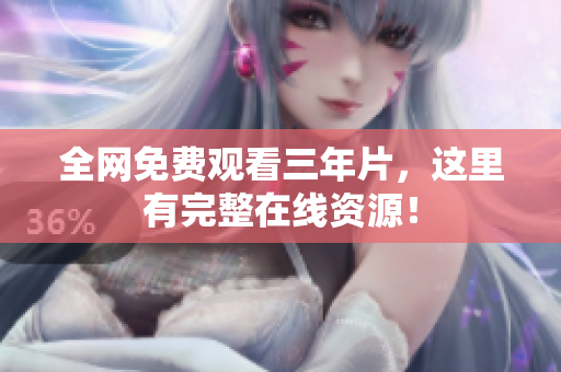 全网免费观看三年片，这里有完整在线资源！