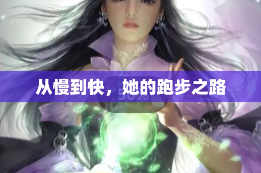 从慢到快，她的跑步之路