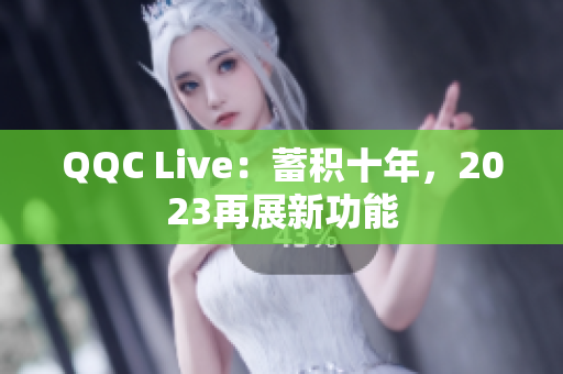QQC Live：蓄积十年，2023再展新功能
