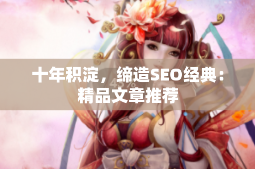 十年积淀，缔造SEO经典：精品文章推荐