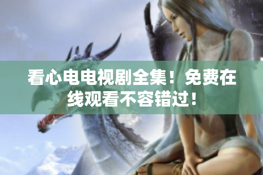 看心电电视剧全集！免费在线观看不容错过！