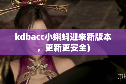 kdbacc小蝌蚪迎来新版本，更新更安全)