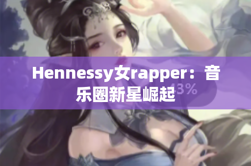 Hennessy女rapper：音乐圈新星崛起